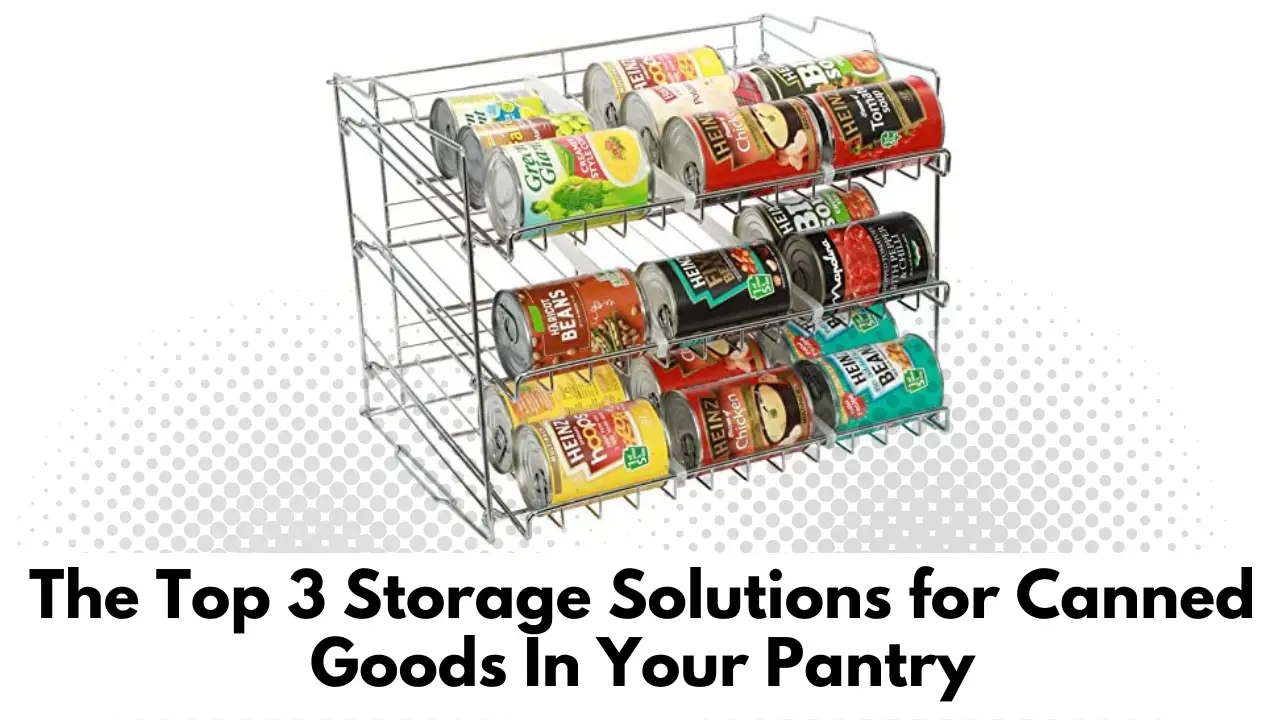 The Top 3 Storage Solutions for Canned Goods In Your Pantry