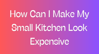 How Can I Make My Small Kitchen Look Expensive?