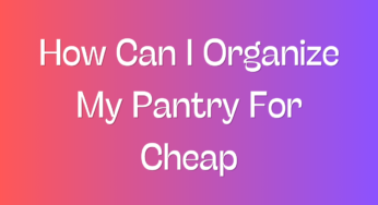 How Can I Organize My Pantry For Cheap?