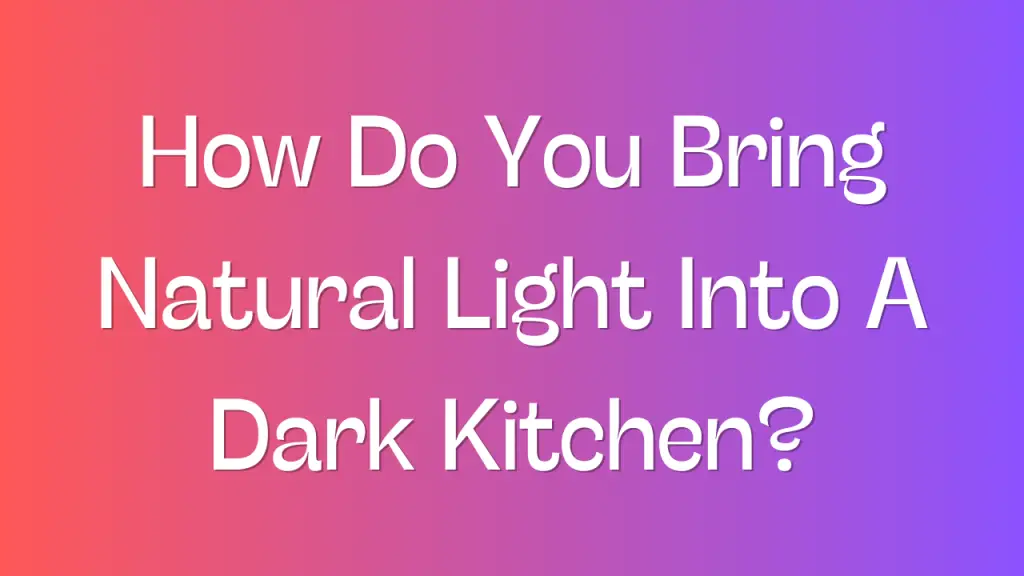 How Do You Bring Natural Light Into A Dark Kitchen