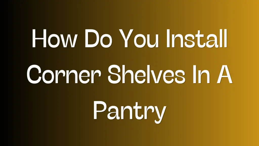 How Do You Install Corner Shelves In A Pantry