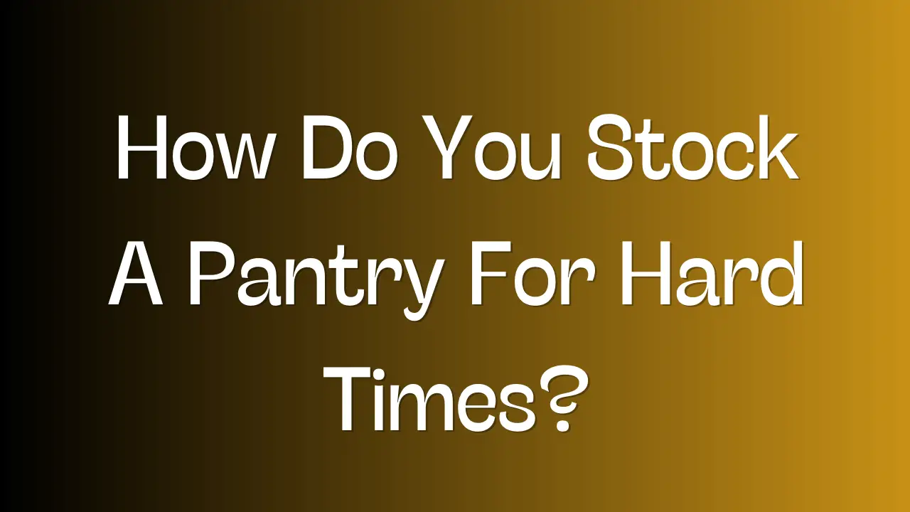 How Do You Stock A Pantry For Hard Times