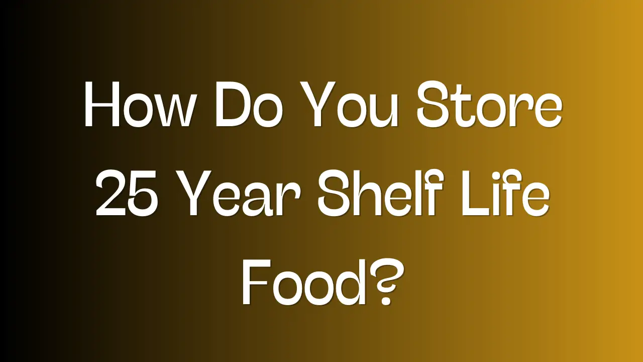 How Do You Store 25 Year Shelf Life Food