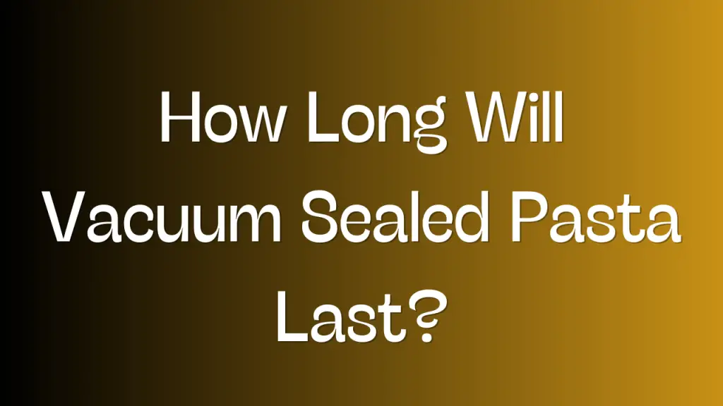 How Long Will Vacuum Sealed Pasta Last