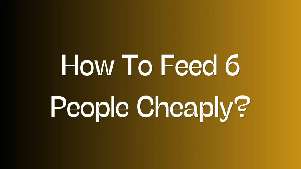 How To Feed 6 People Cheaply