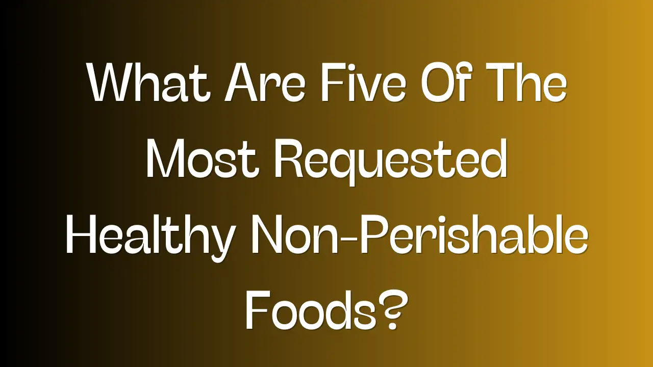 What Are Five Of The Most Requested Healthy Non-Perishable Foods