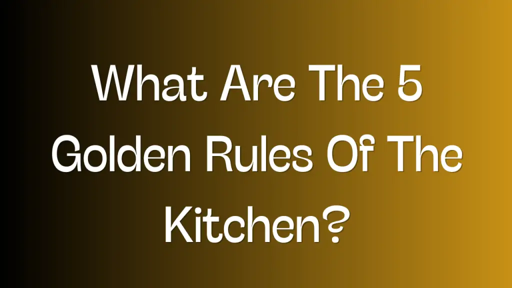 What Are The 5 Golden Rules Of The Kitchen