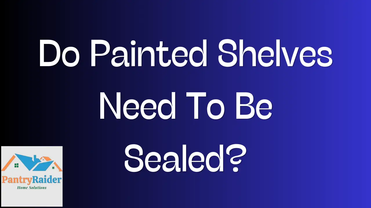 Do Painted Shelves Need To Be Sealed