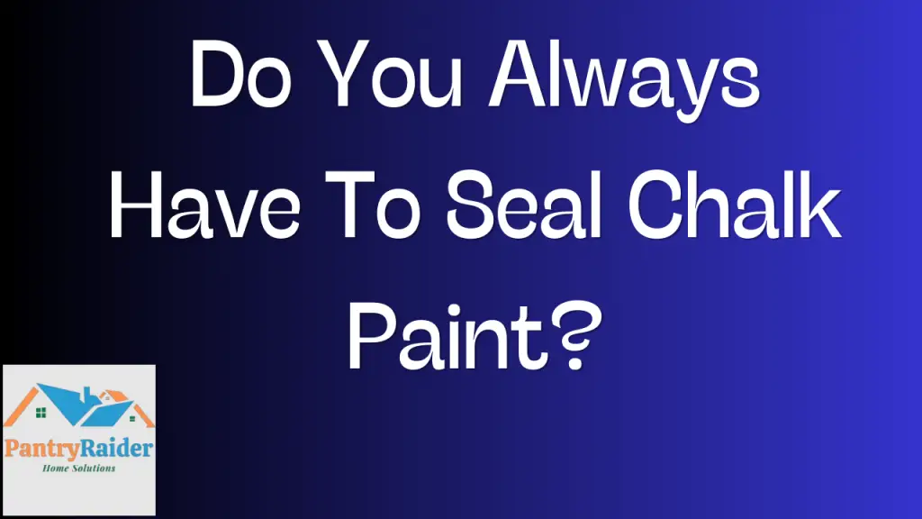 Do You Always Have To Seal Chalk Paint