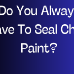 Do You Always Have To Seal Chalk Paint