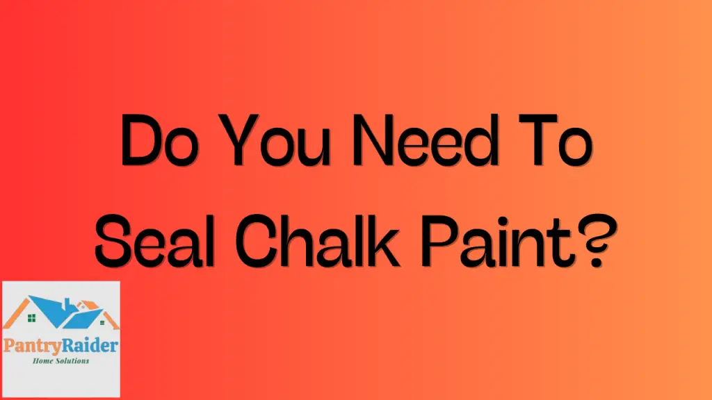 Do You Need To Seal Chalk Paint