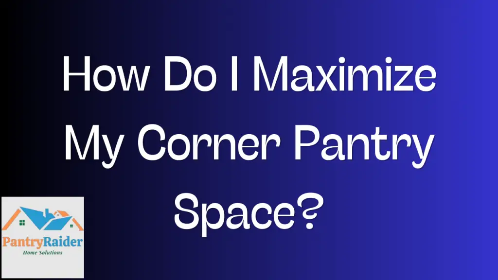 How Do I Maximize My Corner Pantry Space
