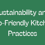 Sustainability and Eco-Friendly Kitchen Practices