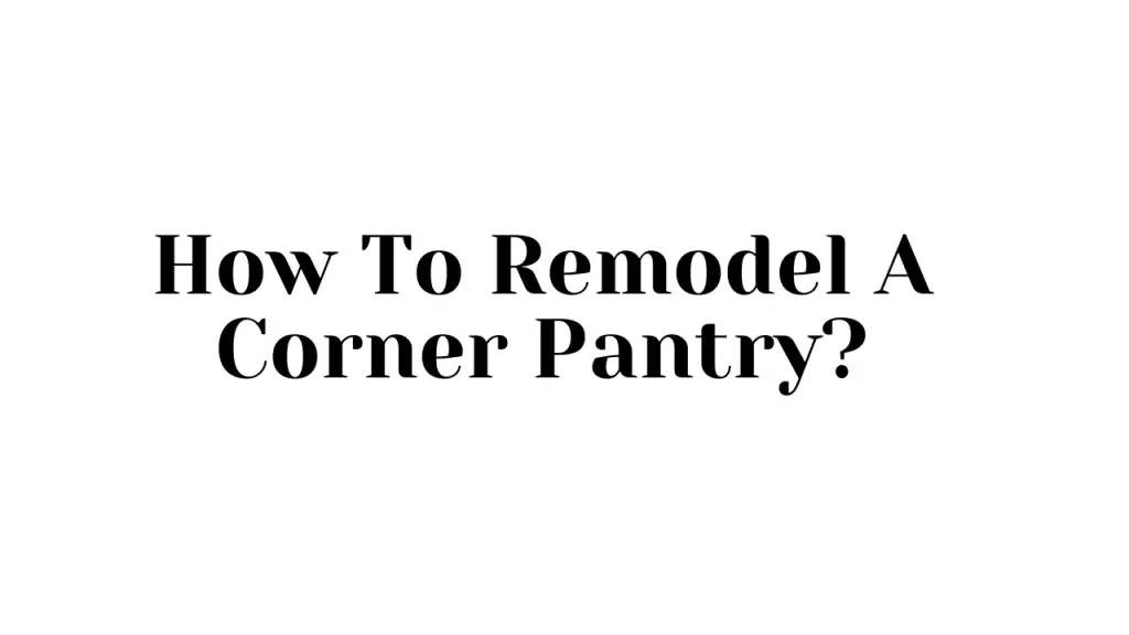 How To Remodel A Corner Pantry