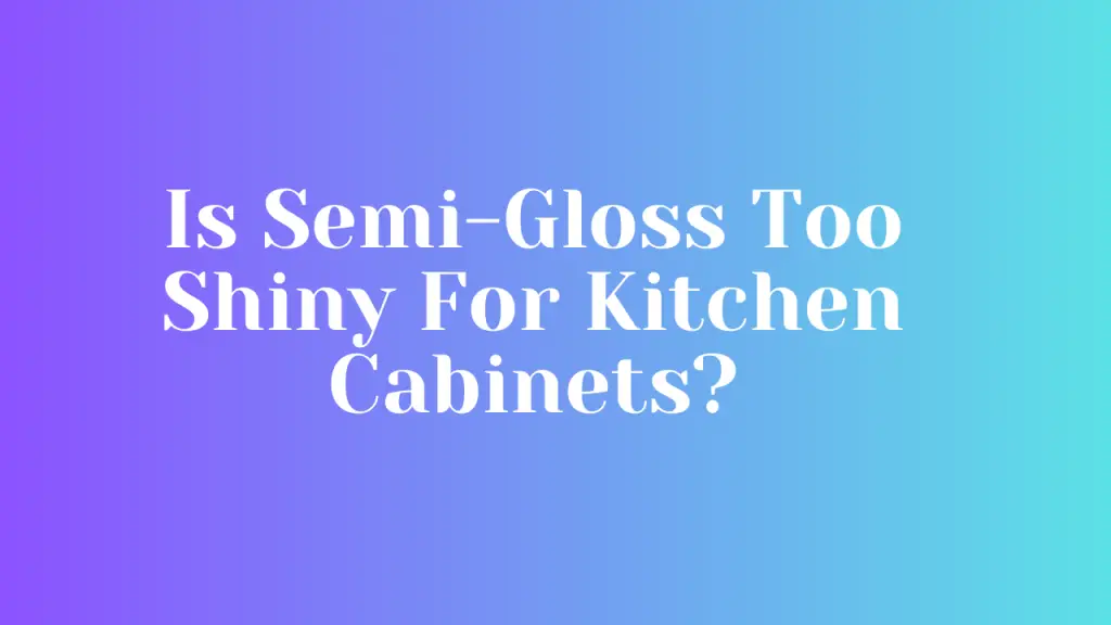 Is Semi-Gloss Too Shiny For Kitchen Cabinets