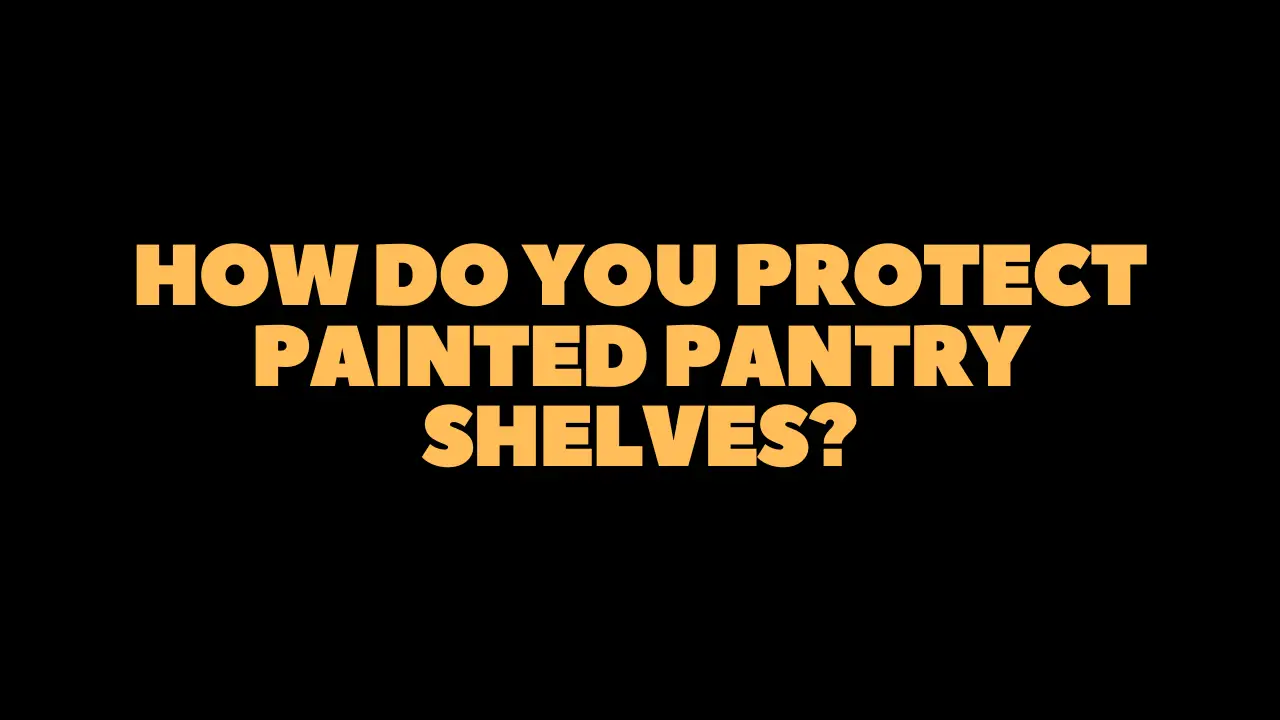 Protect Painted Pantry Shelves