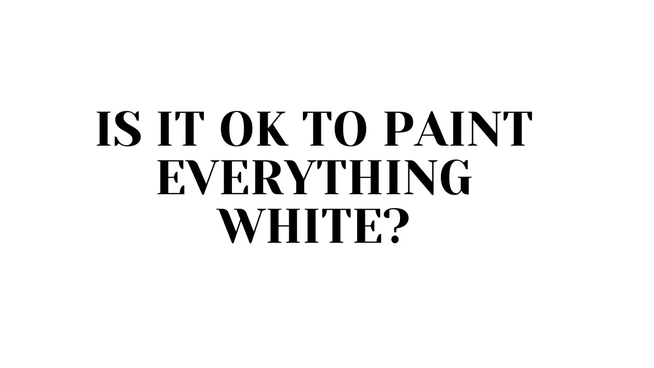 is it OK to paint everything white
